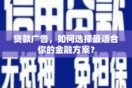 盐山贷款广告，如何选择最适合你的金融方案？