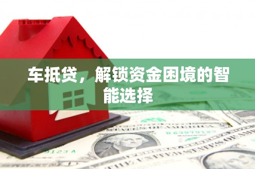 盐山车抵贷，解锁资金困境的智能选择