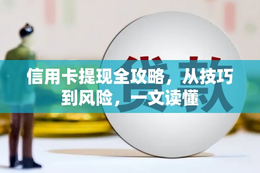 盐山信用卡提现全攻略，从技巧到风险，一文读懂