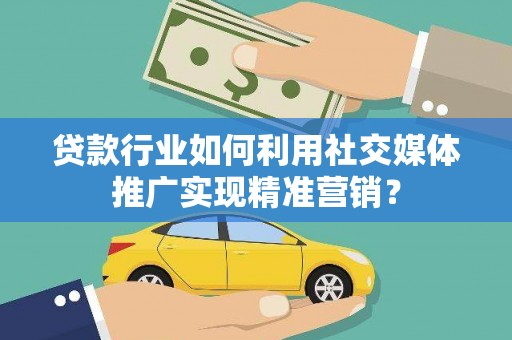 盐山贷款行业如何利用社交媒体推广实现精准营销？
