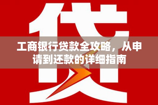 盐山工商银行贷款全攻略，从申请到还款的详细指南