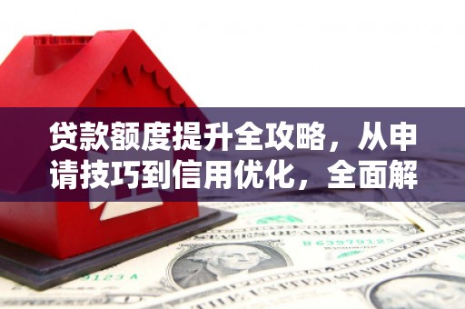 盐山贷款额度提升全攻略，从申请技巧到信用优化，全面解析