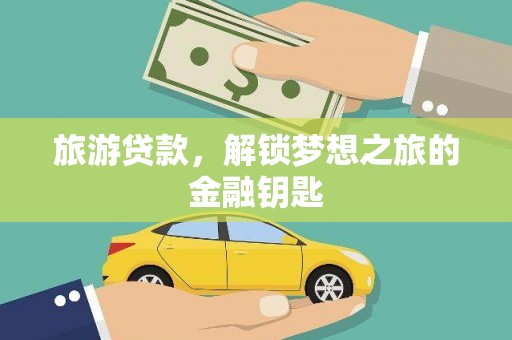 盐山旅游贷款，解锁梦想之旅的金融钥匙