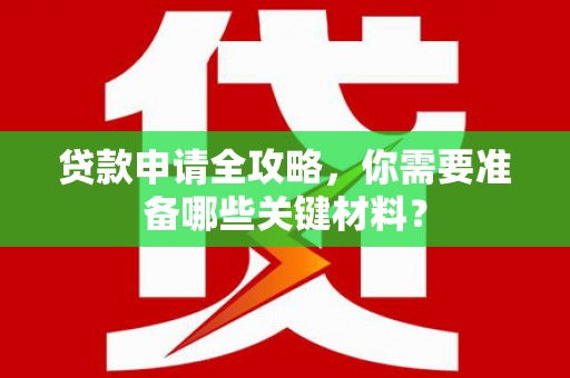 盐山贷款申请全攻略，你需要准备哪些关键材料？