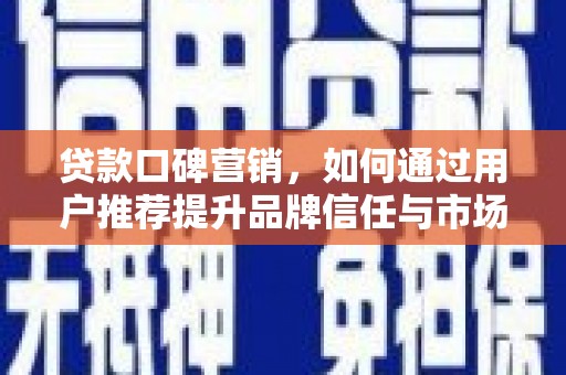 盐山贷款口碑营销，如何通过用户推荐提升品牌信任与市场份额