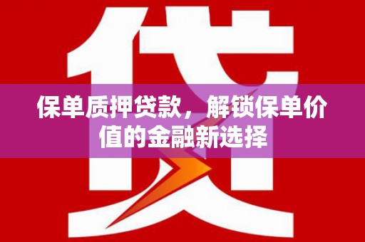盐山保单质押贷款，解锁保单价值的金融新选择