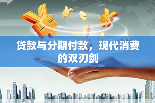 盐山贷款与分期付款，现代消费的双刃剑