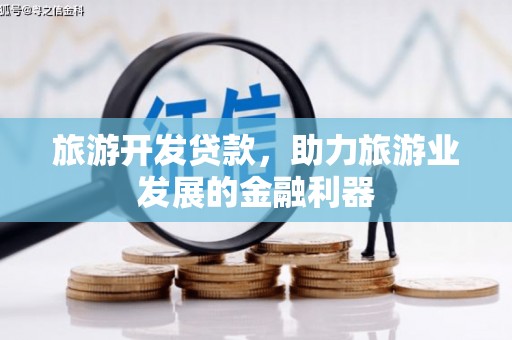 盐山旅游开发贷款，助力旅游业发展的金融利器