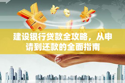 盐山建设银行贷款全攻略，从申请到还款的全面指南