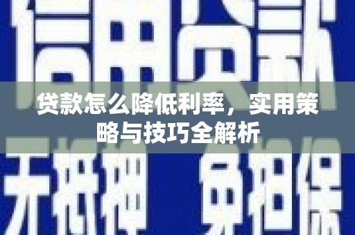 盐山贷款怎么降低利率，实用策略与技巧全解析
