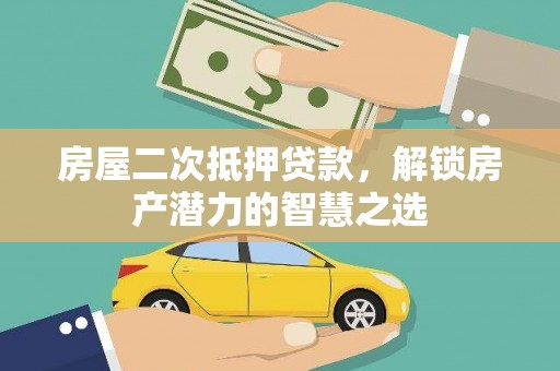 盐山房屋二次抵押贷款，解锁房产潜力的智慧之选