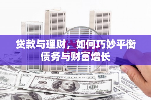 盐山贷款与理财，如何巧妙平衡债务与财富增长