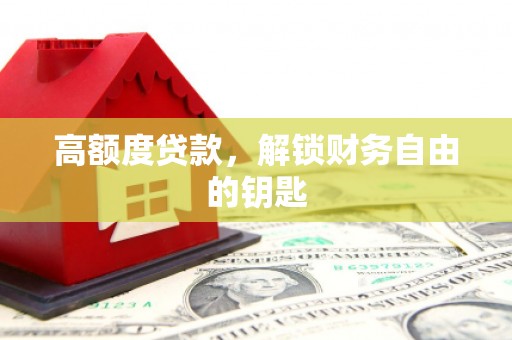 盐山高额度贷款，解锁财务自由的钥匙