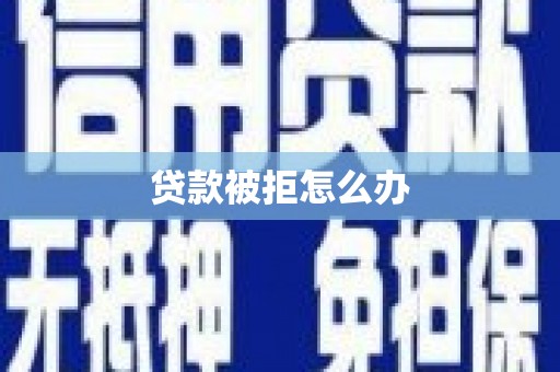 盐山贷款被拒怎么办