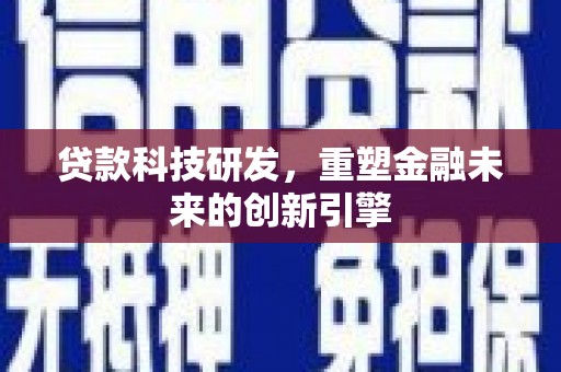 盐山贷款科技研发，重塑金融未来的创新引擎