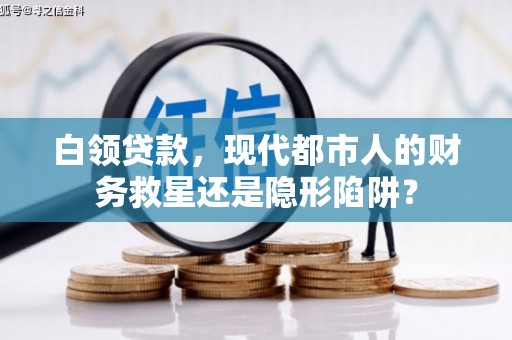 盐山白领贷款，现代都市人的财务救星还是隐形陷阱？