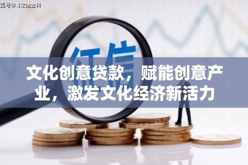 盐山文化创意贷款，赋能创意产业，激发文化经济新活力