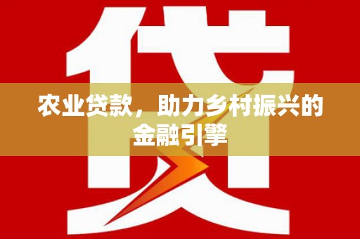 盐山农业贷款，助力乡村振兴的金融引擎