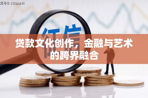 盐山贷款文化创作，金融与艺术的跨界融合