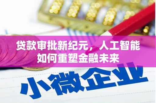 盐山贷款审批新纪元，人工智能如何重塑金融未来