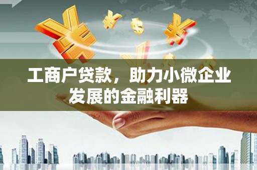 盐山工商户贷款，助力小微企业发展的金融利器