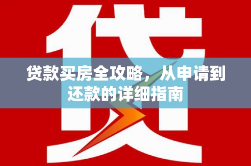 盐山贷款买房全攻略，从申请到还款的详细指南