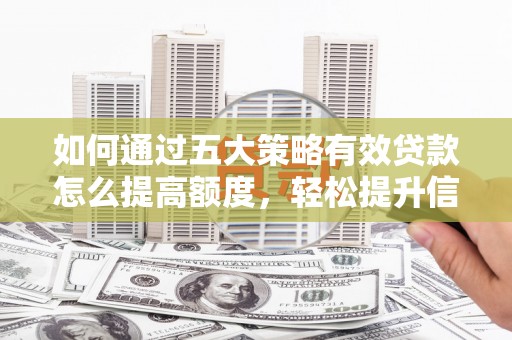 盐山如何通过五大策略有效贷款怎么提高额度，轻松提升信用价值