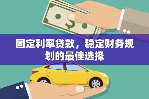 盐山固定利率贷款，稳定财务规划的最佳选择