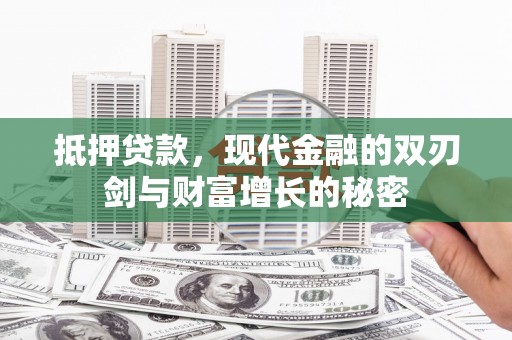 盐山抵押贷款，现代金融的双刃剑与财富增长的秘密