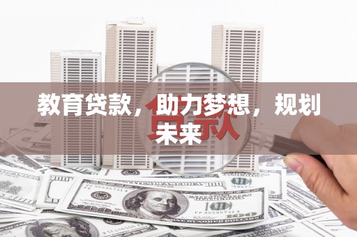 盐山教育贷款，助力梦想，规划未来