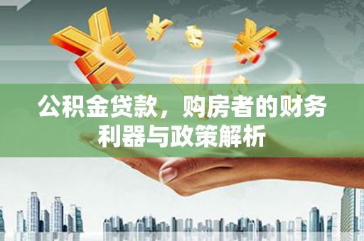 盐山公积金贷款，购房者的财务利器与政策解析
