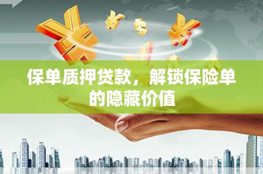 盐山保单质押贷款，解锁保险单的隐藏价值