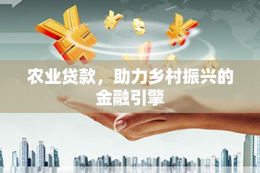 盐山农业贷款，助力乡村振兴的金融引擎