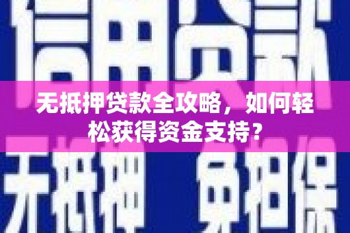 盐山无抵押贷款全攻略，如何轻松获得资金支持？