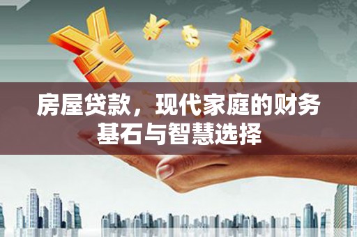 盐山房屋贷款，现代家庭的财务基石与智慧选择