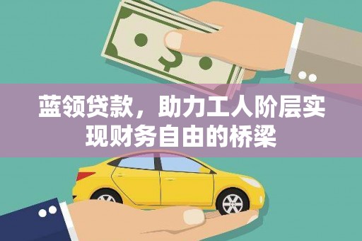 盐山蓝领贷款，助力工人阶层实现财务自由的桥梁