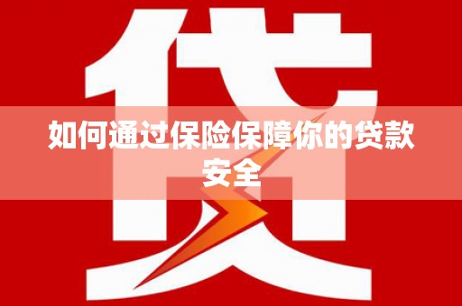 盐山如何通过保险保障你的贷款安全