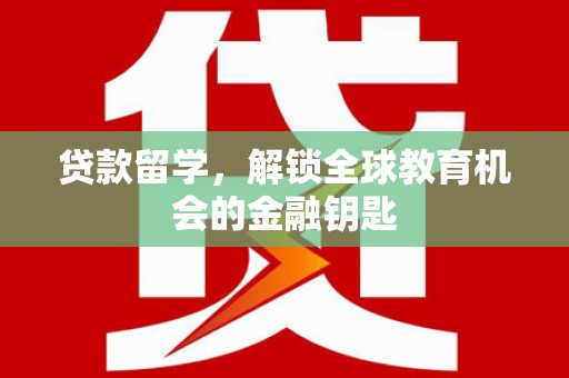 盐山贷款留学，解锁全球教育机会的金融钥匙