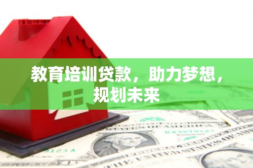盐山教育培训贷款，助力梦想，规划未来