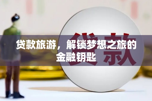 盐山贷款旅游，解锁梦想之旅的金融钥匙