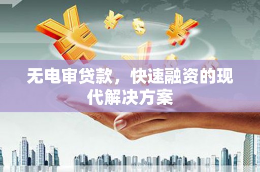 盐山无电审贷款，快速融资的现代解决方案
