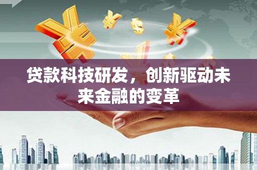 盐山贷款科技研发，创新驱动未来金融的变革