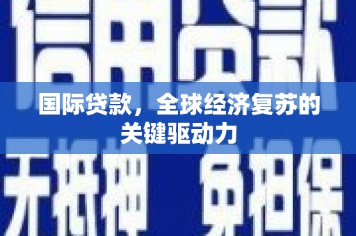 盐山国际贷款，全球经济复苏的关键驱动力