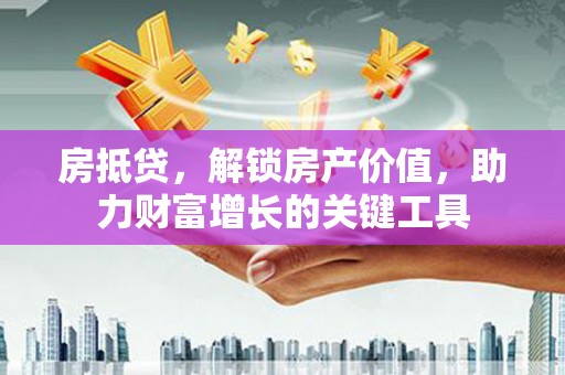 盐山房抵贷，解锁房产价值，助力财富增长的关键工具
