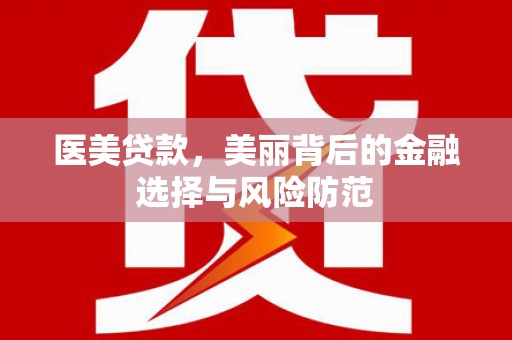 盐山医美贷款，美丽背后的金融选择与风险防范