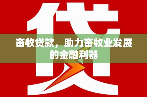 盐山畜牧贷款，助力畜牧业发展的金融利器