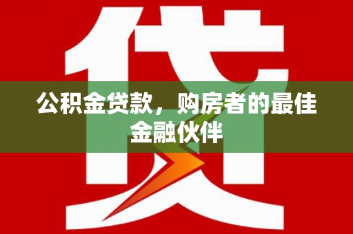 盐山公积金贷款，购房者的最佳金融伙伴