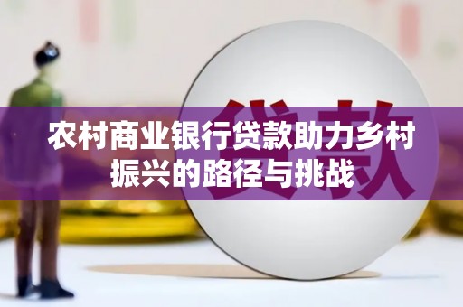 盐山农村商业银行贷款助力乡村振兴的路径与挑战