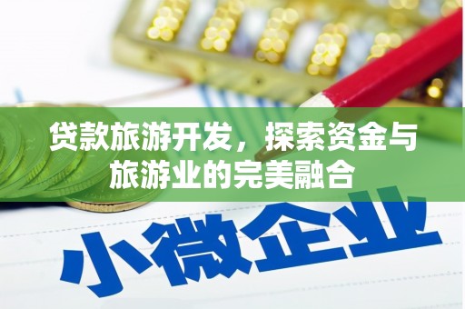 盐山贷款旅游开发，探索资金与旅游业的完美融合