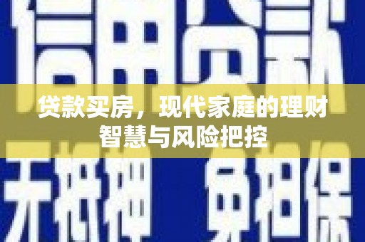 盐山贷款买房，现代家庭的理财智慧与风险把控